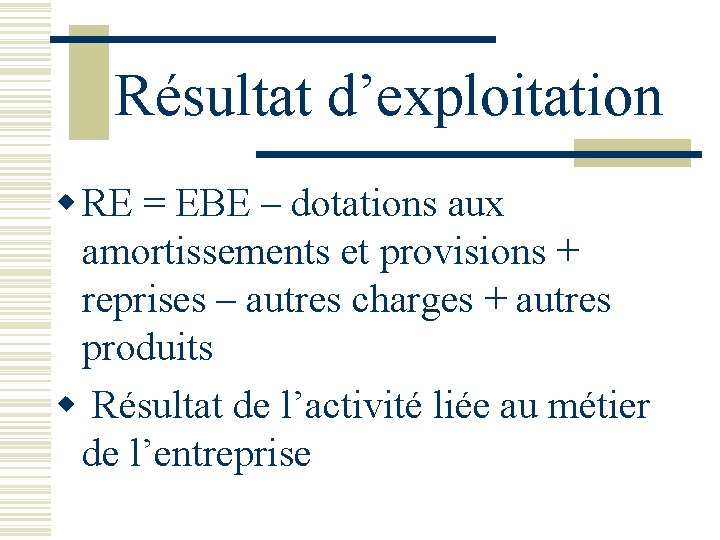 Résultat d’exploitation w RE = EBE – dotations aux amortissements et provisions + reprises