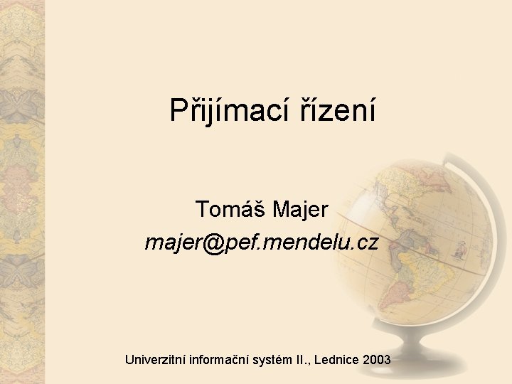 Přijímací řízení Tomáš Majer majer@pef. mendelu. cz Univerzitní informační systém II. , Lednice 2003