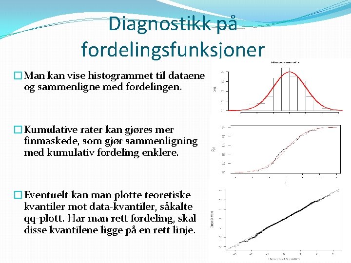 Diagnostikk på fordelingsfunksjoner �Man kan vise histogrammet til dataene og sammenligne med fordelingen. �Kumulative