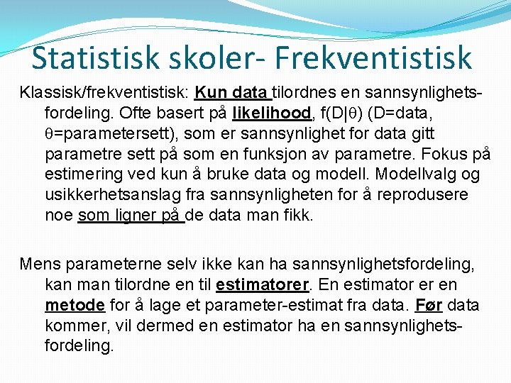 Statistisk skoler- Frekventistisk Klassisk/frekventistisk: Kun data tilordnes en sannsynlighetsfordeling. Ofte basert på likelihood, f(D|