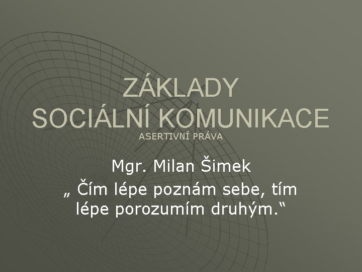 ZÁKLADY SOCIÁLNÍ KOMUNIKACE ASERTIVNÍ PRÁVA Mgr. Milan Šimek „ Čím lépe poznám sebe, tím