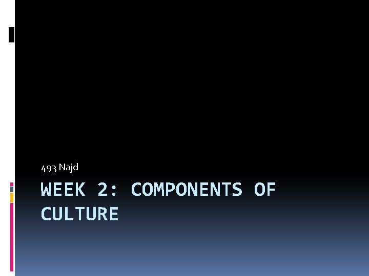 493 Najd WEEK 2: COMPONENTS OF CULTURE 