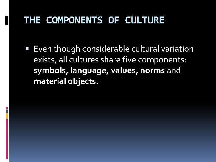 THE COMPONENTS OF CULTURE Even though considerable cultural variation exists, all cultures share five