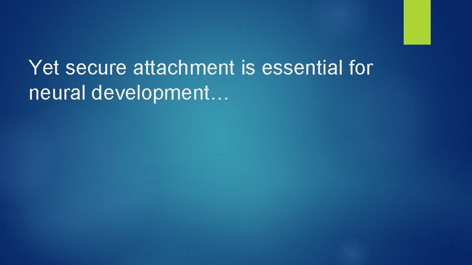 Yet secure attachment is essential for neural development… 