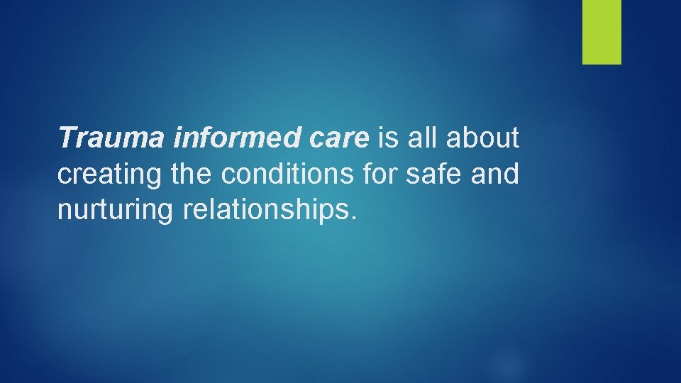 Trauma informed care is all about creating the conditions for safe and nurturing relationships.