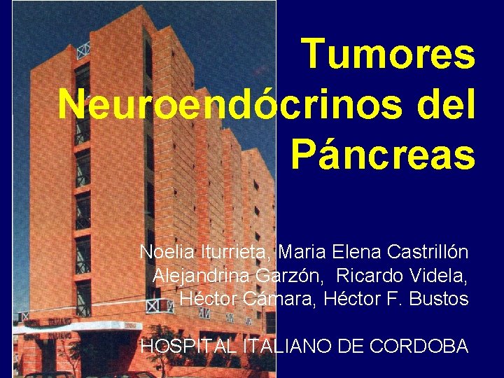 Tumores Neuroendócrinos del Páncreas Noelia Iturrieta, Maria Elena Castrillón Alejandrina Garzón, Ricardo Videla, Héctor