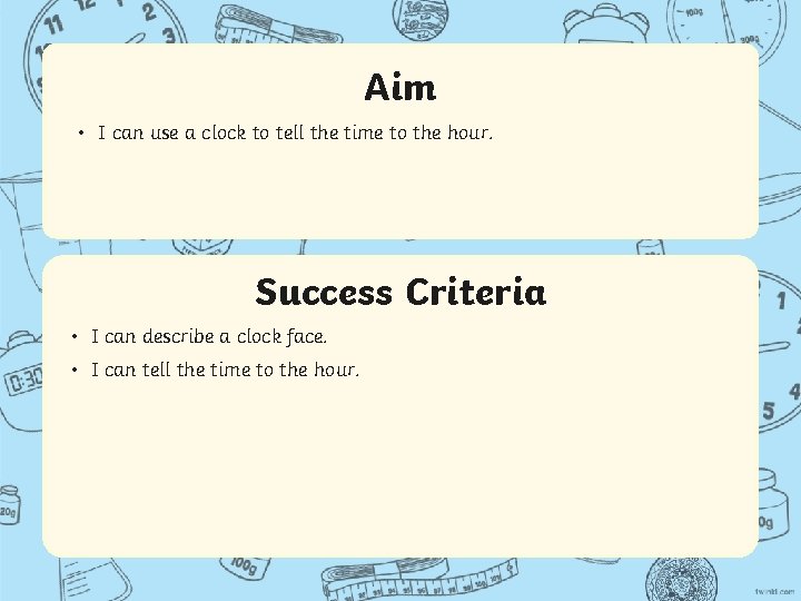 Aim • I can use a clock to tell the time to the hour.