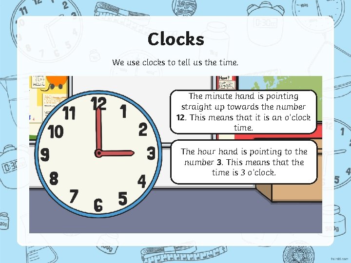 Clocks We use clocks to tell us the time. The minute hand is pointing