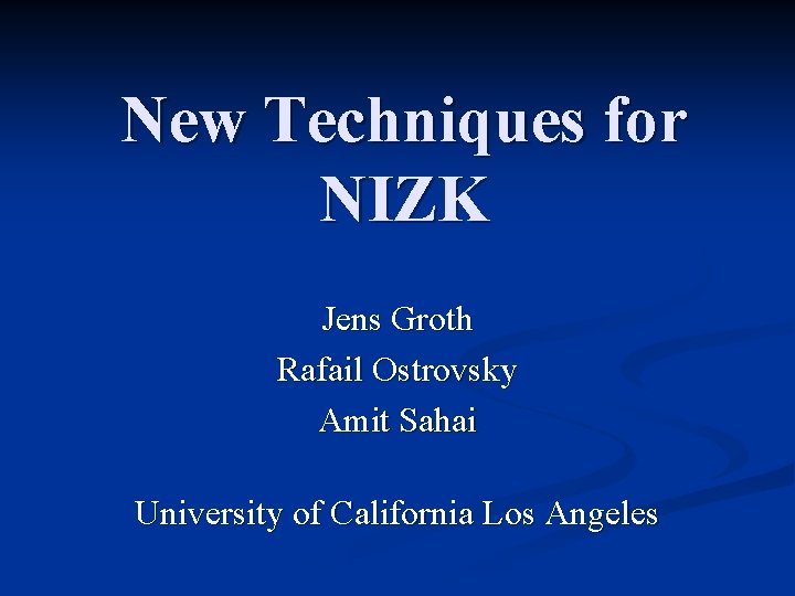 New Techniques for NIZK Jens Groth Rafail Ostrovsky Amit Sahai University of California Los