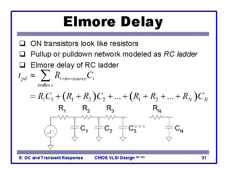 Elmore Delay q ON transistors look like resistors q Pullup or pulldown network modeled