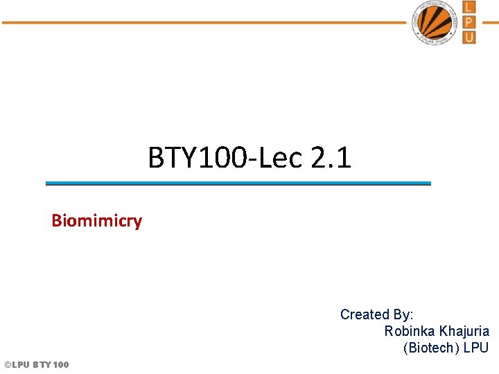 BTY 100 -Lec 2. 1 Biomimicry Created By: Robinka Khajuria (Biotech) LPU ©LPU BTY