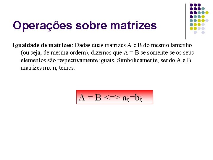 Operações sobre matrizes Igualdade de matrizes: Dadas duas matrizes A e B do mesmo