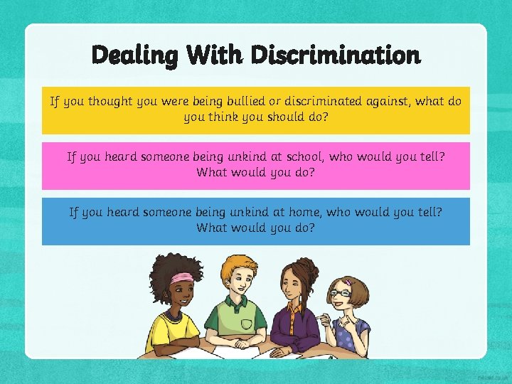 Dealing With Discrimination If you thought you were being bullied or discriminated against, what