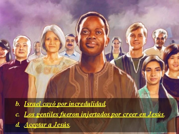 b. Israel cayó por incredulidad. c. Los gentiles fueron injertados por creer en Jesús.