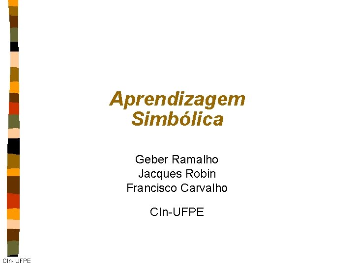 Aprendizagem Simbólica Geber Ramalho Jacques Robin Francisco Carvalho CIn-UFPE CIn- UFPE 