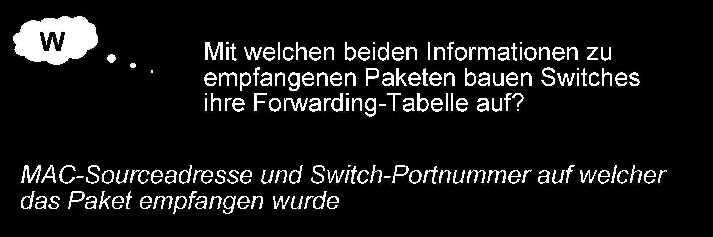 W Mit welchen beiden Informationen zu empfangenen Paketen bauen Switches ihre Forwarding-Tabelle auf? MAC-Sourceadresse