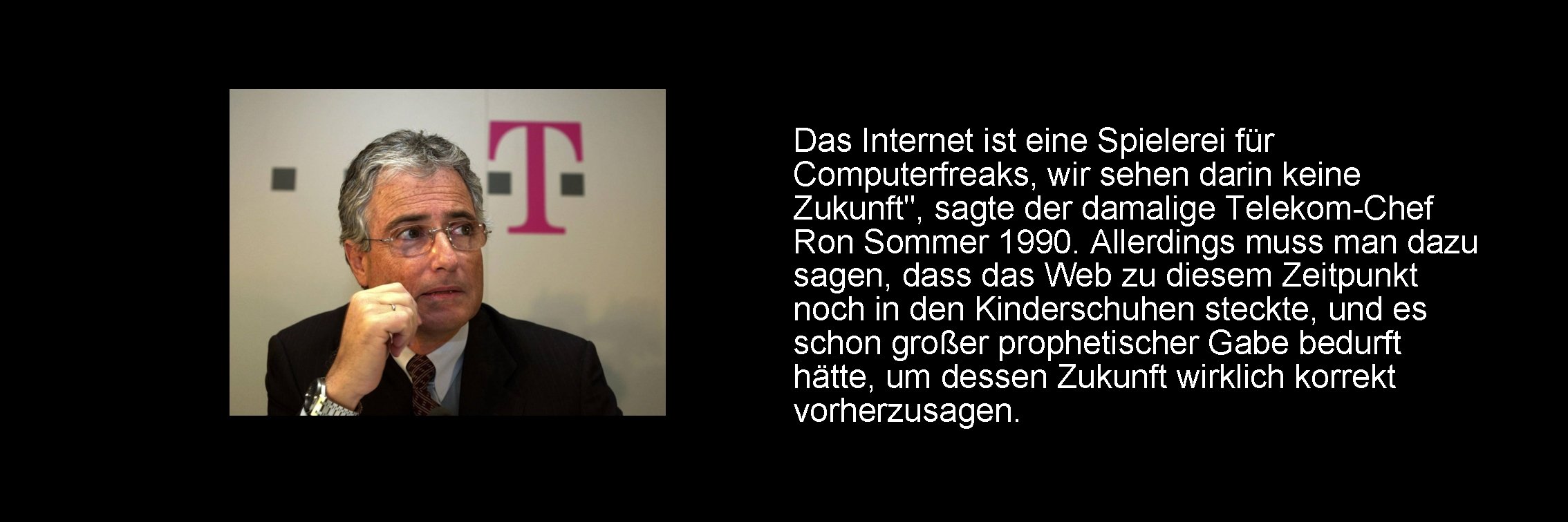 Das Internet ist eine Spielerei für Computerfreaks, wir sehen darin keine Zukunft", sagte der Das Internet ist eine Spielerei für Computerfreaks, wir sehen darin keine Zukunft", sagte der