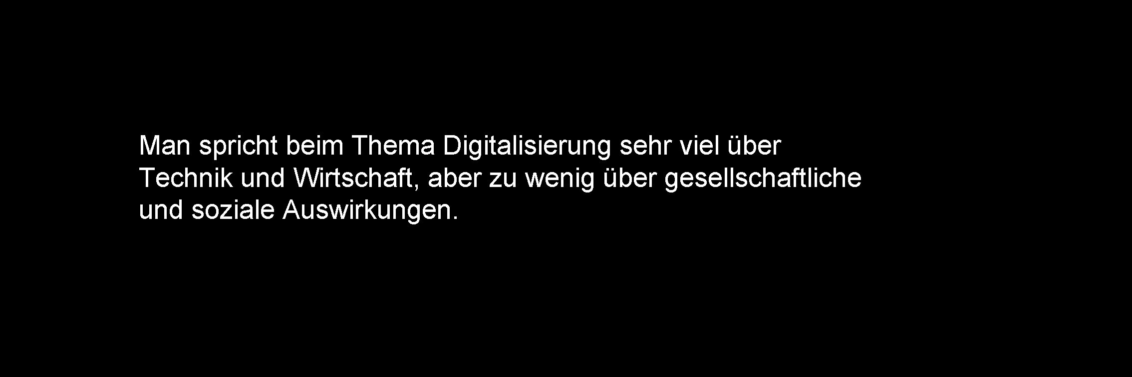 Man spricht beim Thema Digitalisierung sehr viel über Technik und Wirtschaft, aber zu wenig