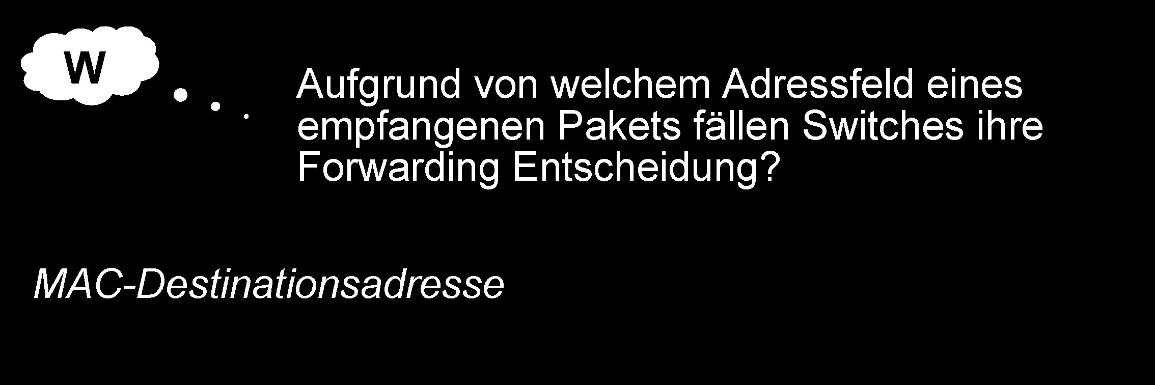 W Aufgrund von welchem Adressfeld eines empfangenen Pakets fällen Switches ihre Forwarding Entscheidung? MAC-Destinationsadresse