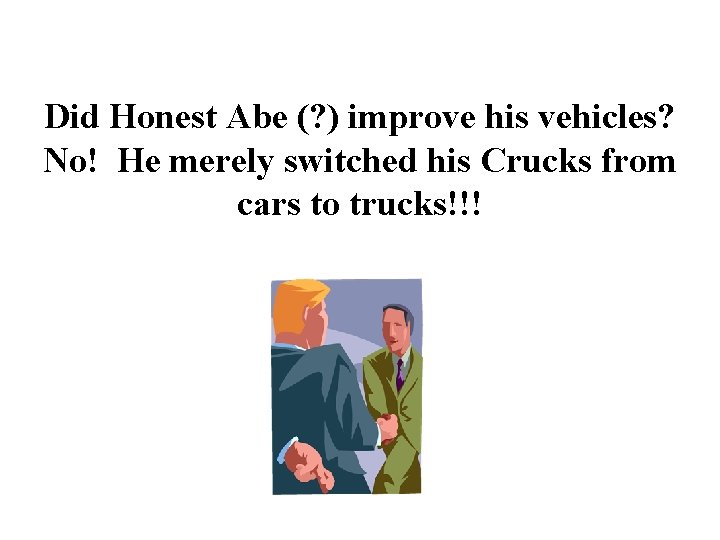Did Honest Abe (? ) improve his vehicles? No! He merely switched his Crucks
