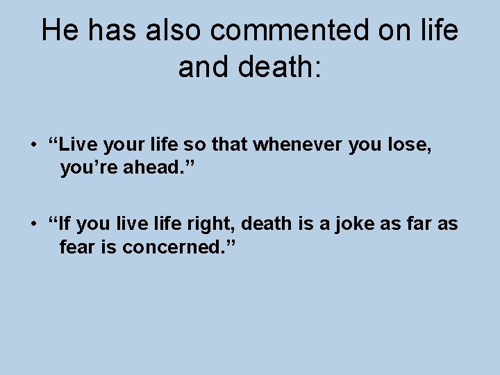 He has also commented on life and death: • “Live your life so that