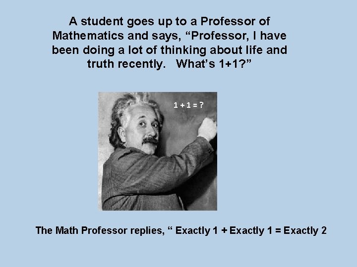 A student goes up to a Professor of Mathematics and says, “Professor, I have