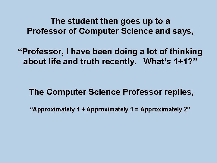 The student then goes up to a Professor of Computer Science and says, “Professor,