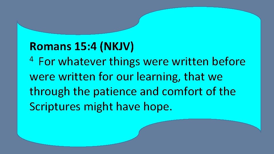 Romans 15: 4 (NKJV) 4 For whatever things were written before were written for