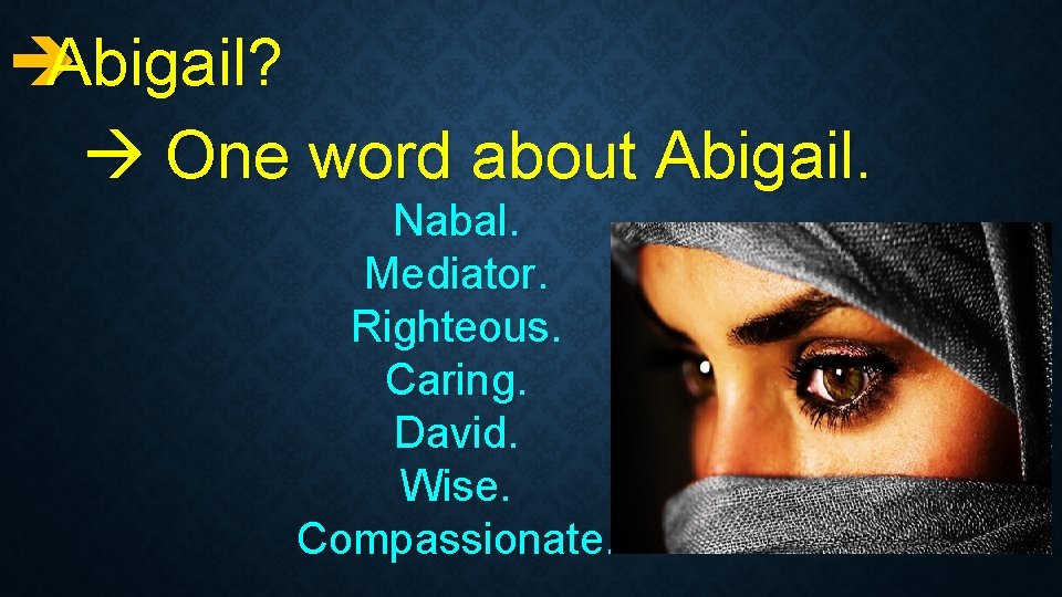èAbigail? One word about Abigail. Nabal. Mediator. Righteous. Caring. David. Wise. Compassionate. 