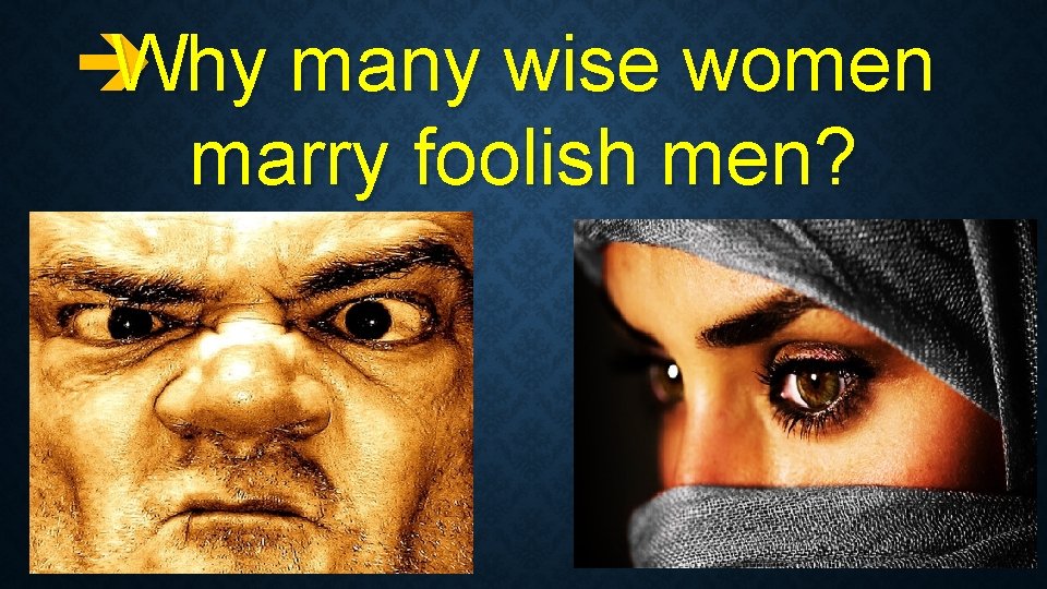 è Why many wise women marry foolish men? 