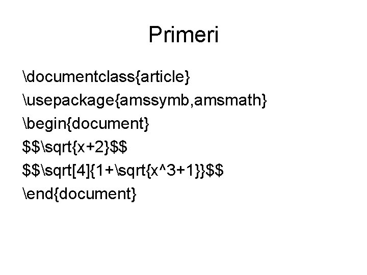 Primeri documentclass{article} usepackage{amssymb, amsmath} begin{document} $$sqrt{x+2}$$ $$sqrt[4]{1+sqrt{x^3+1}}$$ end{document} 