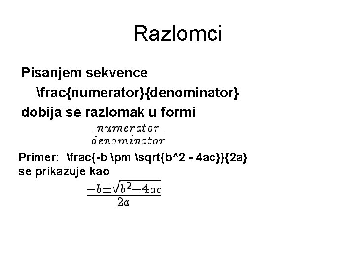 Razlomci Pisanjem sekvence frac{numerator}{denominator} dobija se razlomak u formi Primer: frac{-b pm sqrt{b^2 - Razlomci Pisanjem sekvence frac{numerator}{denominator} dobija se razlomak u formi Primer: frac{-b pm sqrt{b^2 -