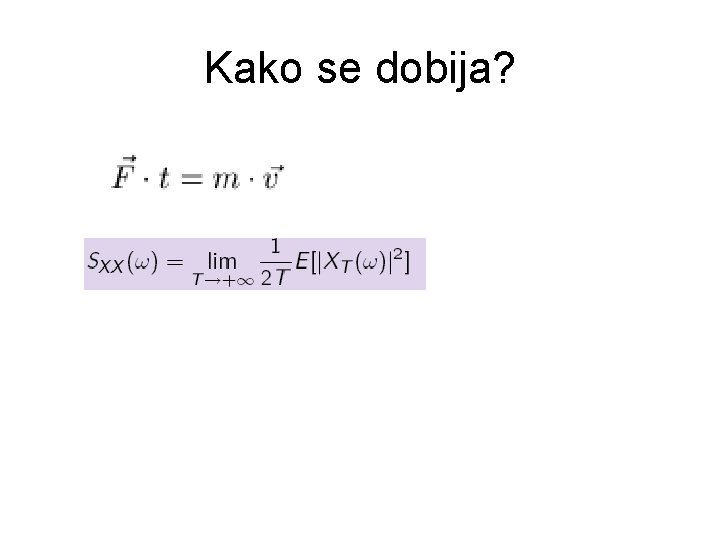 Kako se dobija? begin{equation} S_{XX}(omega)= lim_{Tto+infty}{1over 2 T}E[|X_T(omega)|^2] end{equation} 