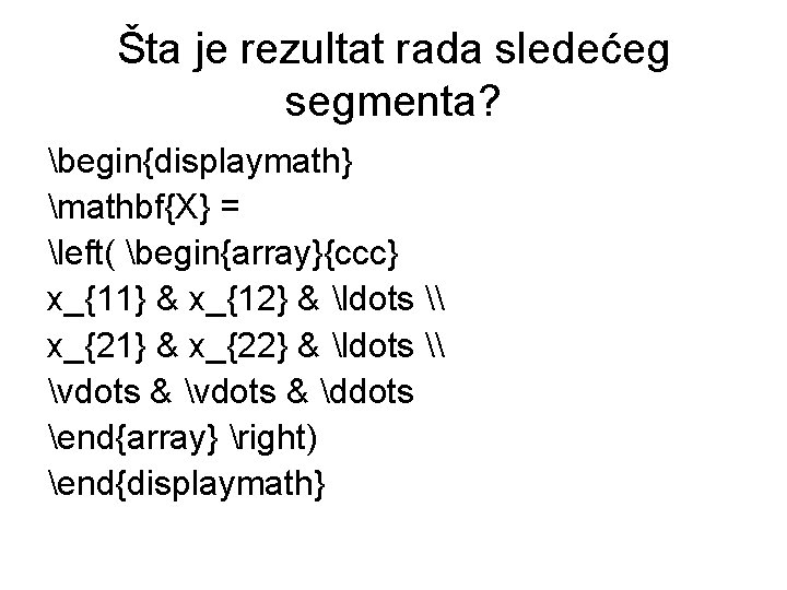 Šta je rezultat rada sledećeg segmenta? begin{displaymath} mathbf{X} = left( begin{array}{ccc} x_{11} & x_{12} Šta je rezultat rada sledećeg segmenta? begin{displaymath} mathbf{X} = left( begin{array}{ccc} x_{11} & x_{12}