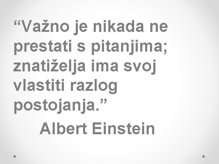 “Važno je nikada ne prestati s pitanjima; znatiželja ima svoj vlastiti razlog postojanja. ”