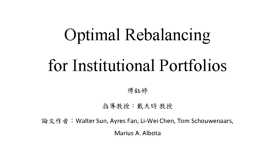 Optimal Rebalancing for Institutional Portfolios 傅鈺婷 指導教授：戴天時 教授 論文作者：Walter Sun, Ayres Fan, Li-Wei Chen,