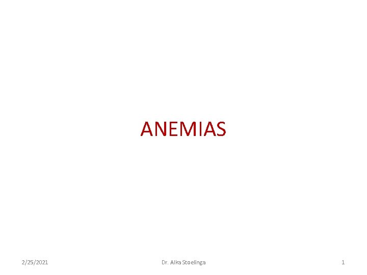 ANEMIAS 2/25/2021 Dr. Alka Stoelinga 1 ANEMIAS 2/25/2021 Dr. Alka Stoelinga 1
