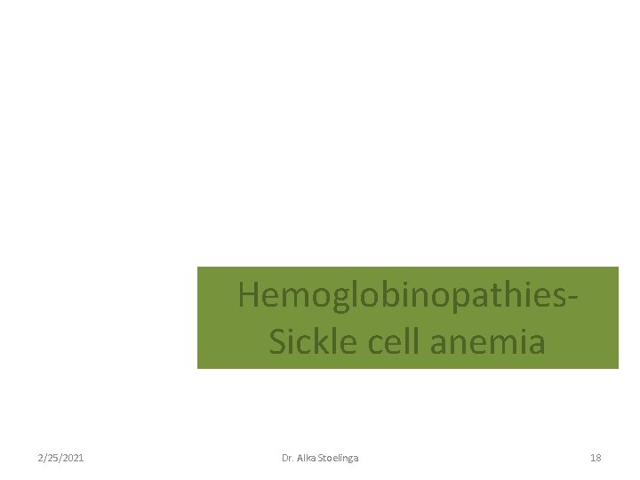 Hemoglobinopathies. Sickle cell anemia 2/25/2021 Dr. Alka Stoelinga 18 Hemoglobinopathies. Sickle cell anemia 2/25/2021 Dr. Alka Stoelinga 18