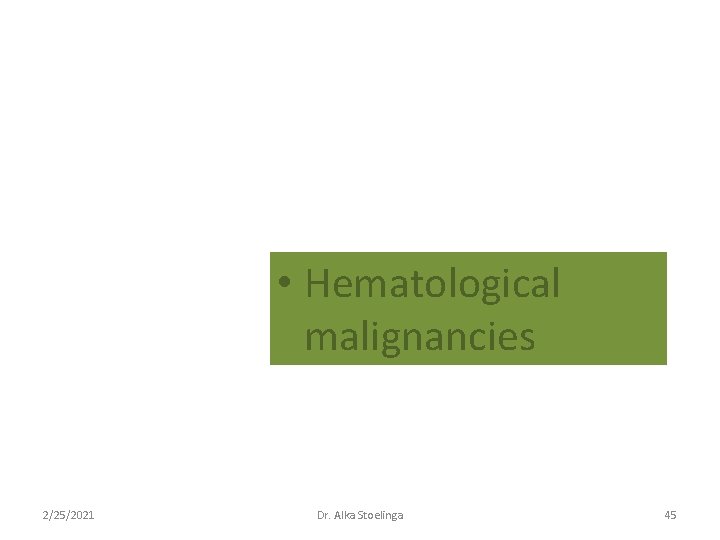 • Hematological malignancies 2/25/2021 Dr. Alka Stoelinga 45 • Hematological malignancies 2/25/2021 Dr. Alka Stoelinga 45