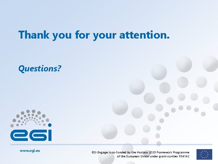 Thank you for your attention. Questions? www. egi. eu EGI-Engage is co-funded by the