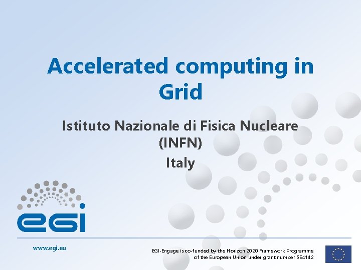 Accelerated computing in Grid Istituto Nazionale di Fisica Nucleare (INFN) Italy www. egi. eu