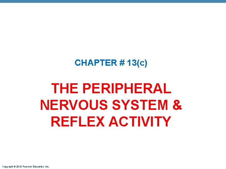 CHAPTER # 13(c) THE PERIPHERAL NERVOUS SYSTEM & REFLEX ACTIVITY Copyright © 2010 Pearson