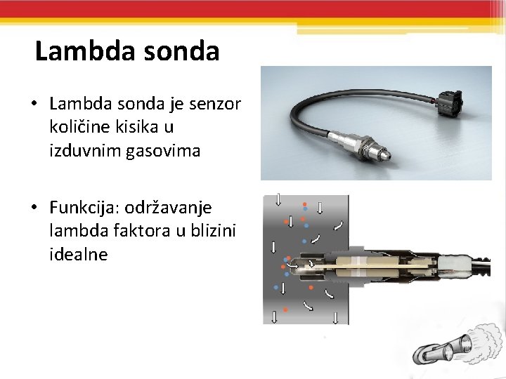 Lambda sonda • Lambda sonda je senzor količine kisika u izduvnim gasovima • Funkcija: