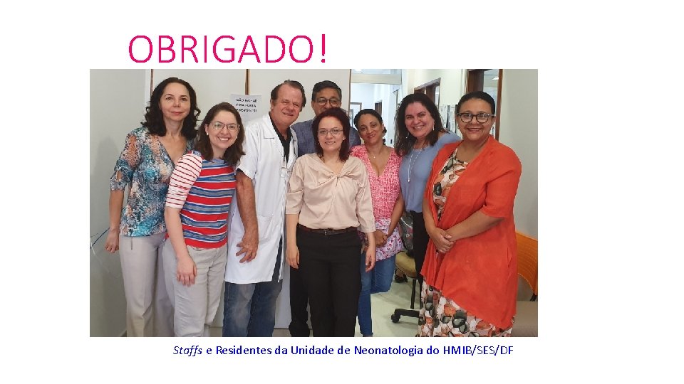 OBRIGADO! Staffs e Residentes da Unidade de Neonatologia do HMIB/SES/DF 
