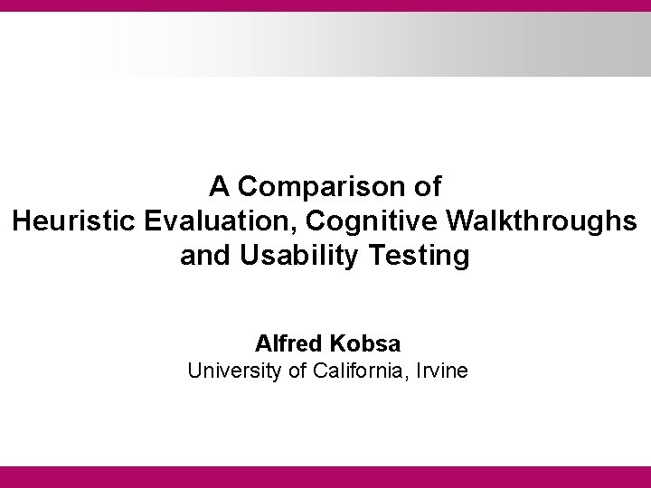 A Comparison of Heuristic Evaluation, Cognitive Walkthroughs and Usability Testing Alfred Kobsa University of