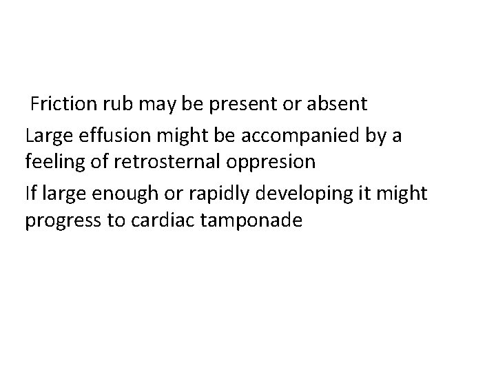 Friction rub may be present or absent Large effusion might be accompanied by a