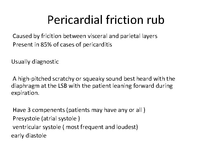 Pericardial friction rub Caused by fricition between visceral and parietal layers Present in 85%