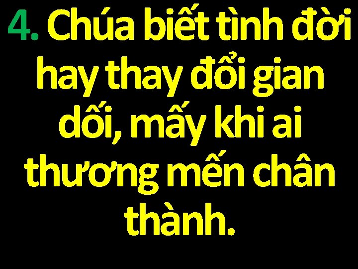 4. Chúa biết tình đời hay thay đổi gian dối, mấy khi ai thương