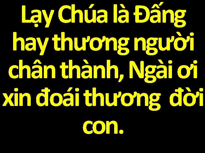 Lạy Chúa là Đấng hay thương người chân thành, Ngài ơi xin đoái thương