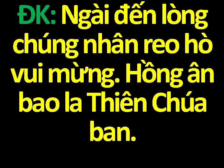 ĐK: Ngài đến lòng chúng nhân reo hò vui mừng. Hồng ân bao la